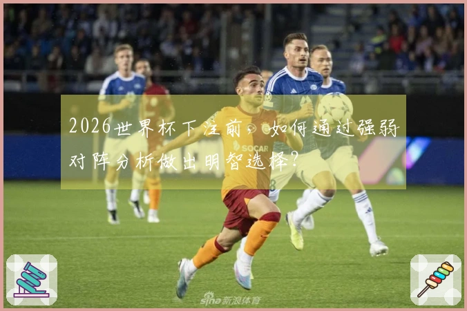 2026世界杯下注前，如何通过强弱对阵分析做出明智选择？