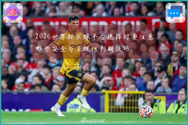 2026世界杯买球平台选择时要注意哪些安全与正规性判断技巧