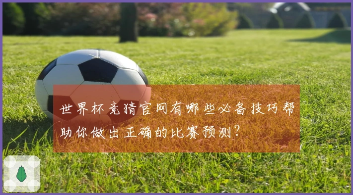 世界杯竞猜官网有哪些必备技巧帮助你做出正确的比赛预测？